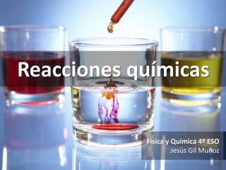 Reacciones químicas
Física y Química 4º ESO
Jesús Gil Muñoz
 