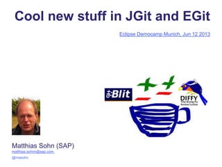 Cool new stuff in JGit and EGit
Eclipse Democamp Munich, Jun 12 2013
Matthias Sohn (SAP)
matthias.sohnn@sap.com,
@masohn
 