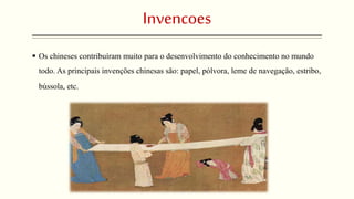 Invencoes 
 Os chineses contribuíram muito para o desenvolvimento do conhecimento no mundo 
todo. As principais invenções chinesas são: papel, pólvora, leme de navegação, estribo, 
bússola, etc. 
 