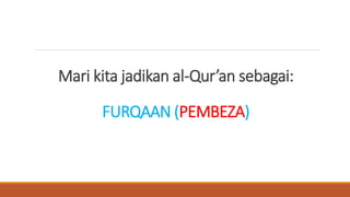 Mari kita jadikan al-Qur’an sebagai:
FURQAAN (PEMBEZA)
 