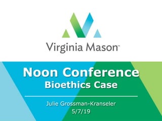Noon Conference
Bioethics Case
Julie Grossman-Kranseler
5/7/19
 