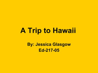 A Trip to Hawaii   By: Jessica Glasgow Ed-217-05 