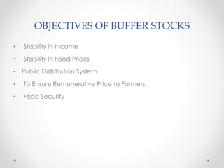 OBJECTIVES OF BUFFER STOCKS
• Stability in Income
• Stability in Food Prices
• Public Distribution System
• To Ensure Remunerative Price to Farmers
• Food Security
 