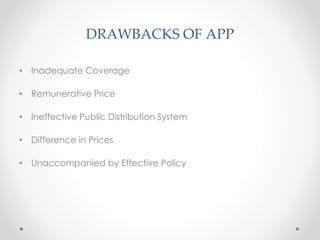 DRAWBACKS OF APP
• Inadequate Coverage
• Remunerative Price
• Ineffective Public Distribution System
• Difference in Prices
• Unaccompanied by Effective Policy
 
