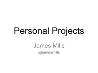 Personal Projects
    James Mills
     @jamesmills
 
