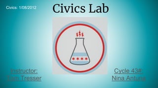 Civics Lab
Instructor:
Tom Tresser
Civics: 1/08/2012
Cycle 43#:
Nina Antuna
 