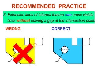 3. Extension lines of internal feature can cross visible
lines without leaving a gap at the intersection point.
WRONG CORRECT
RECOMMENDED PRACTICE
 