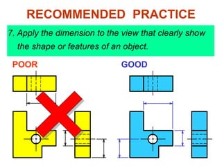 7. Apply the dimension to the view that clearly show
the shape or features of an object.
POOR GOOD
RECOMMENDED PRACTICE
 