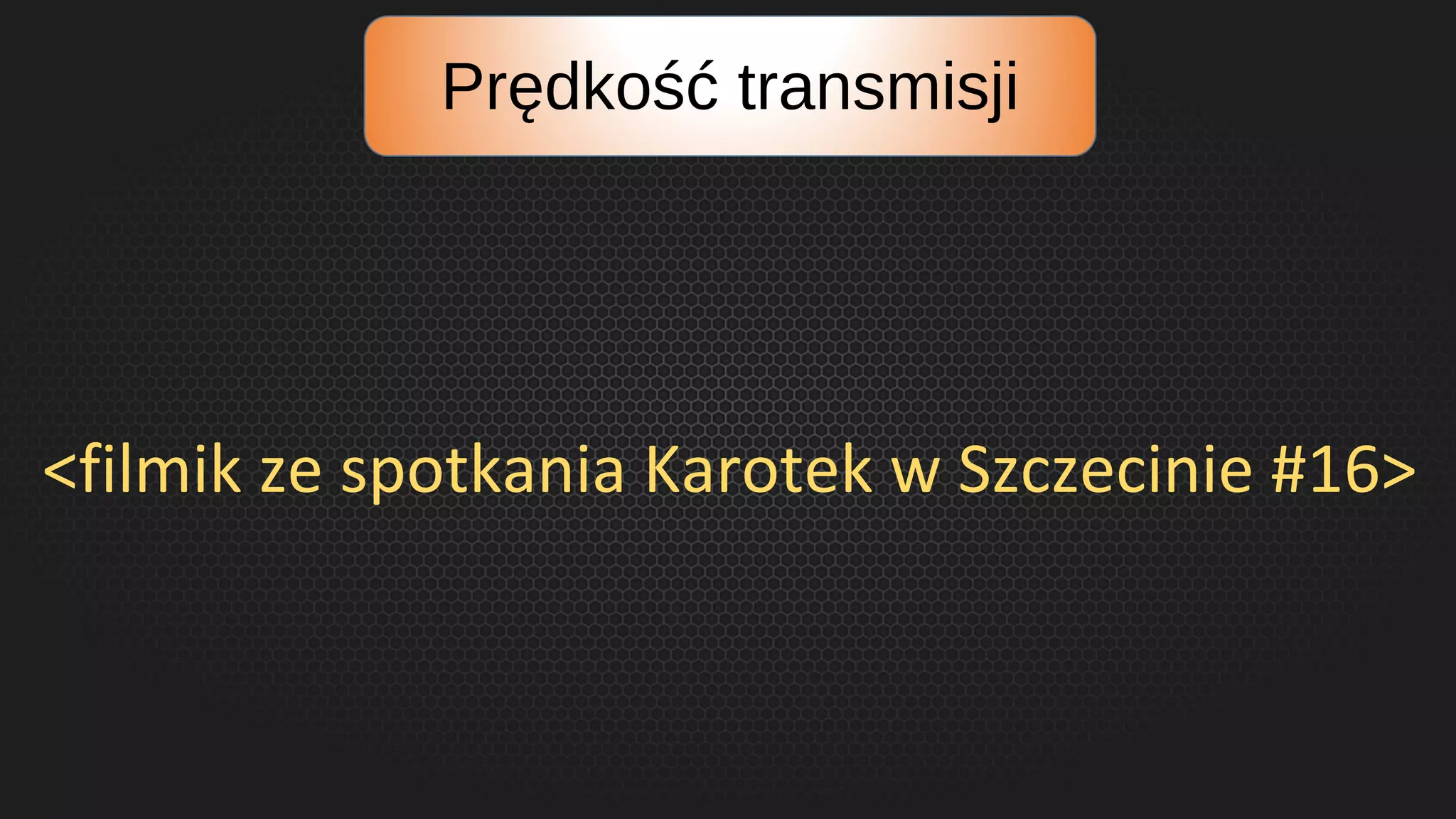 Prędkość transmisji
<filmik ze spotkania Karotek w Szczecinie #16>
 