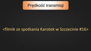 Prędkość transmisji
<filmik ze spotkania Karotek w Szczecinie #16>
 