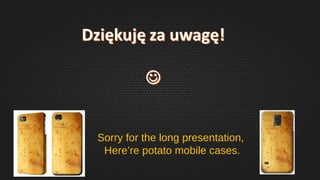 Sorry for the long presentation,
Here’re potato mobile cases.
 