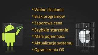 • Wolne działanie
• Brak programów
• Zaporowa cena
•Szybkie starzenie
• Mała pojemność
• Aktualizacje systemu
• Ograniczenia OS
 