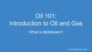 EKTINTERACTIVE.COM
Oil 101:
Introduction to Oil and Gas
What is Midstream?
 