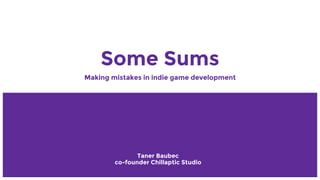 Some Sums
Making mistakes in indie game development
Taner Baubec
co-founder Chillaptic Studio
 