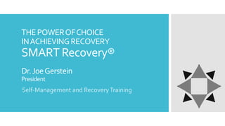 THEPOWEROFCHOICE
INACHIEVINGRECOVERY
SMART Recovery®
Dr.JoeGerstein
President
Self-Management and RecoveryTraining
 