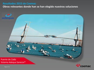 Página nº 11
Resultados 2015 de Coemac
Obras relevantes donde han se han elegido nuestras soluciones
Puente de Cádiz
Sistema Adequa Sanecor®
 