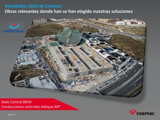 Página nº 12
Resultados 2015 de Coemac
Obras relevantes donde han se han elegido nuestras soluciones
Sede Central BBVA
Conducciones antiruido Adequa AR®
 