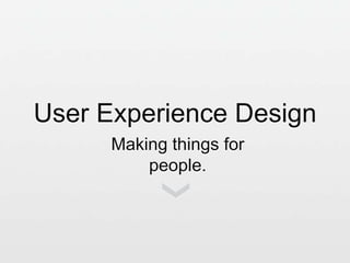 User Experience Design
Making things for
people.

 