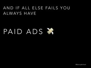 A N D I F A L L E L S E FA I L S Y O U
A LWAY S H AV E
PA I D A D S 💸
@dannydenhard
 