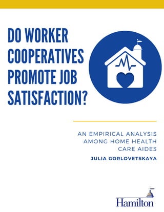 DO WORKER
COOPERATIVES
PROMOTE JOB
SATISFACTION?
AN EMPIRICAL ANALYSIS
AMONG HOME HEALTH
CARE AIDES
JULIA GORLOVETSKAYA
 