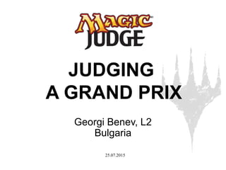 25.07.2015
JUDGING
A GRAND PRIX
Georgi Benev, L2
Bulgaria
 