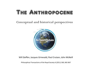 The Anthropocene 
Conceptual and historical perspectives 
Will Steffen, Jacques Grinevald, Paul Crutzen, John McNeill Philosophical Transactions of the Royal Society A (2011) 369, 842-867  