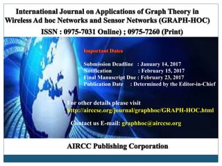 Submission Deadline : January 14, 2017
Notification : February 15, 2017
Final Manuscript Due : February 23, 2017
Publication Date : Determined by the Editor-in-Chief
For other details please visit
http://airccse.org/journal/graphhoc/GRAPH-HOC.html
Contact us E-mail: graphhoc@airccse.org
 