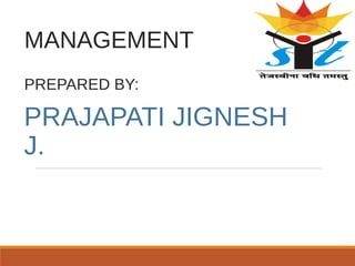 MANAGEMENT
PREPARED BY:
PRAJAPATI JIGNESH
J.
 