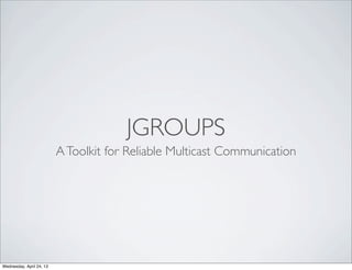 JGROUPS
AToolkit for Reliable Multicast Communication
Wednesday, April 24, 13
 