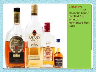 2.Brandy:
An
alcoholic liquor
distilled from
wine or
Fermented fruit
juice
 