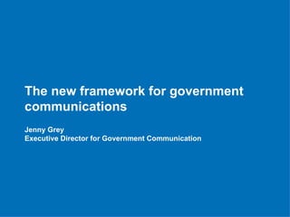 The new framework for government
communications
Jenny Grey
Executive Director for Government Communication
 