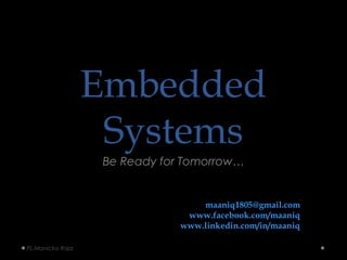 EmbeddedEmbedded
SystemsSystems
Be Ready for Tomorrow…
PL.Manicka Raja
By,
PL.Manicka Raja, B.E, M.B.A,
maaniq1805@gmail.com
www.facebook.com/maaniq
www.linkedin.com/in/maaniq
 