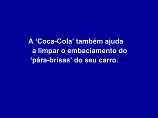 A ‘Coca-Cola’ também ajuda  a limpar o embaciamento do  ‘pára-brisas’ do seu carro. 