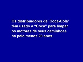 Os distribuidores de ‘Coca-Cola’ têm usado a “Coca” para limpar os motores de seus caminhões  há pelo menos 20 anos. 