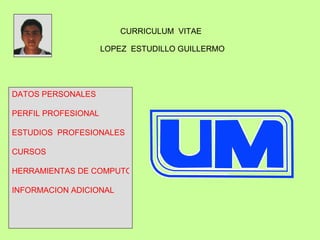 CURRICULUM  VITAE  LOPEZ  ESTUDILLO GUILLERMO DATOS PERSONALES PERFIL PROFESIONAL ESTUDIOS  PROFESIONALES CURSOS HERRAMIENTAS DE COMPUTO INFORMACION ADICIONAL 