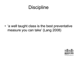 Discipline‘a well taught class is the best preventative measure you can take’ (Lang 2008)