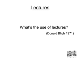 LecturesWhat’s the use of lectures? (Donald Bligh 1971)
