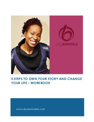 www.obybamidele.com
5 STEPS TO OWN YOUR STORY AND CHANGE
YOUR LIFE – WORKBOOK
 