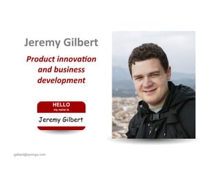 Jeremy	
  Gilbert	
  
        Product	
  innova-on	
  
           and	
  business	
  
           development	
  




jgilbert@springix.com
 