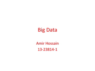 Big Data
Amir Hossain
13-23814-1
 