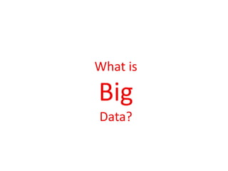 What is
Big
Data?
 