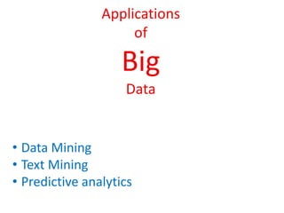 Applications
of
Big
Data
• Data Mining
• Text Mining
• Predictive analytics
 