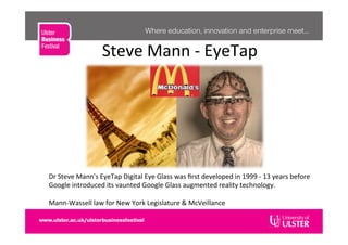Steve	
  Mann	
  -­‐	
  EyeTap	
  
Dr	
  Steve	
  Mann's	
  EyeTap	
  Digital	
  Eye	
  Glass	
  was	
  ﬁrst	
  developed	
  in	
  1999	
  -­‐	
  13	
  years	
  before	
  
Google	
  introduced	
  its	
  vaunted	
  Google	
  Glass	
  augmented	
  reality	
  technology.	
  
	
  
Mann-­‐Wassell	
  law	
  for	
  New	
  York	
  Legislature	
  &	
  McVeillance	
  
 