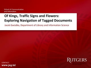 Of Kings, Traffic Signs and Flowers:  Exploring Navigation of Tagged Documents Jacek Gwizdka, Department of Library and Information Science CONTACT:  www.jsg.tel 