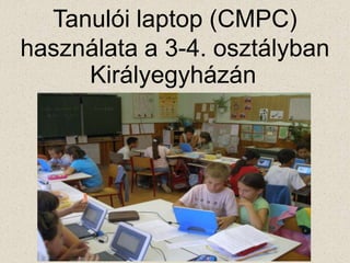 Tanulói laptop (CMPC)
használata a 3-4. osztályban
     Királyegyházán
 