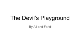 The Devil’s Playground
By Ali and Farid
 
