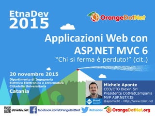 Applicazioni Web con
ASP.NET MVC 6
“Chi si ferma è perduto!” (cit.)
Michele Aponte
CEO/CTO Blexin Srl
Presidente DotNetCampania
MVP ASP.NET/IIS
@apomic80 - http://www.tolist.net
 