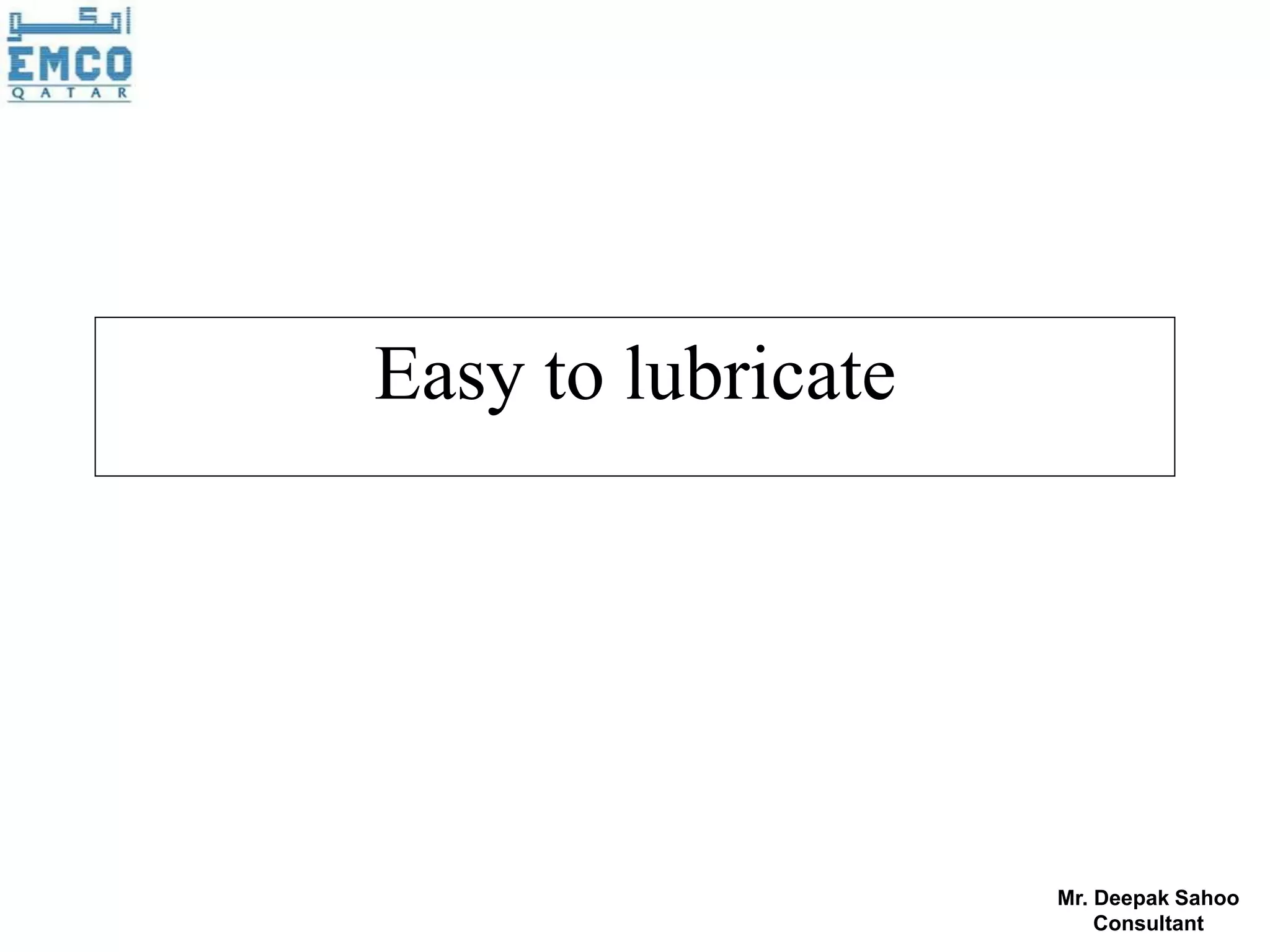 Easy to lubricate




                    Mr. Deepak Sahoo
                        Consultant
 