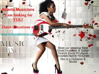 Atlanta Musicians
I am looking for
YOU!
Dates/Locations at
www.nextgreatdrummer.com
Meet our amazing Next
Great Drummer & Guitar
Search Event Producer
Jesselah Harris-McGrath
She is a Guitarist &
Model
 
