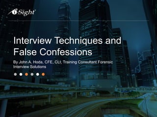 Interview Techniques and
False Confessions
By John A. Hoda, CFE, CLI, Training Consultant Forensic
Interview Solutions
 